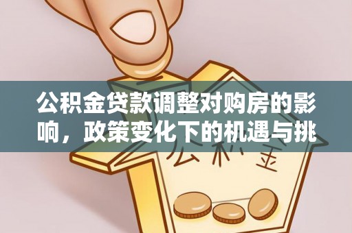 明山公积金贷款调整对购房的影响，政策变化下的机遇与挑战