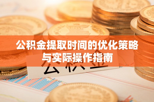 明山公积金提取时间的优化策略与实际操作指南