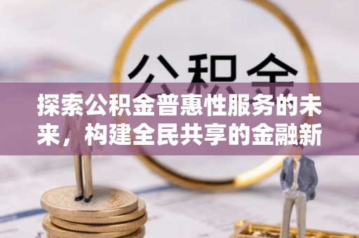 明山探索公积金普惠性服务的未来，构建全民共享的金融新生态