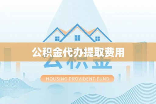 明山公积金代办提取费用