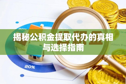 明山揭秘公积金提取代办的真相与选择指南