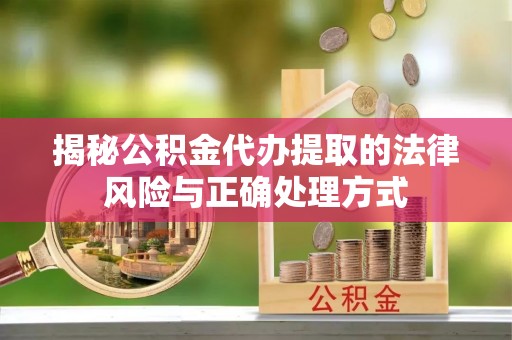 明山揭秘公积金代办提取的法律风险与正确处理方式