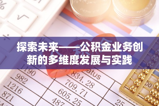 明山探索未来——公积金业务创新的多维度发展与实践
