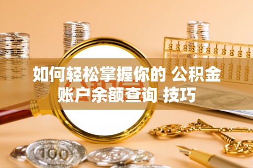 明山如何轻松掌握你的 公积金账户余额查询 技巧
