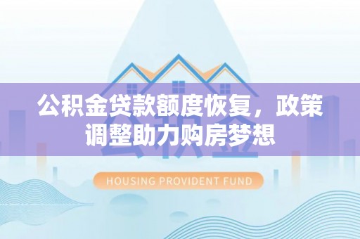 明山公积金贷款额度恢复，政策调整助力购房梦想