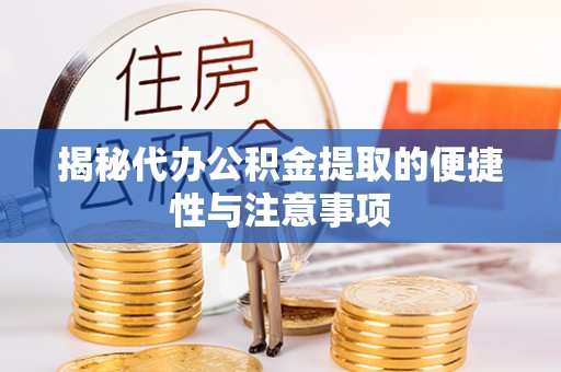 明山揭秘代办公积金提取的便捷性与注意事项