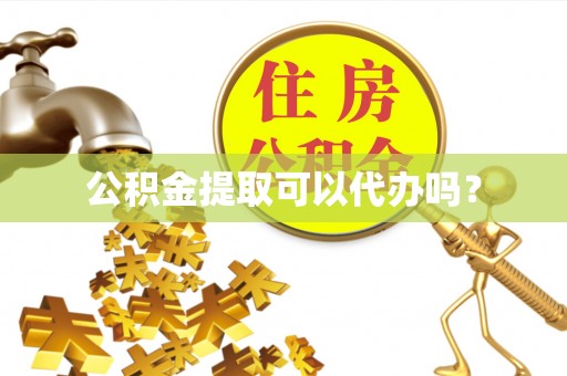 明山公积金提取可以代办吗？