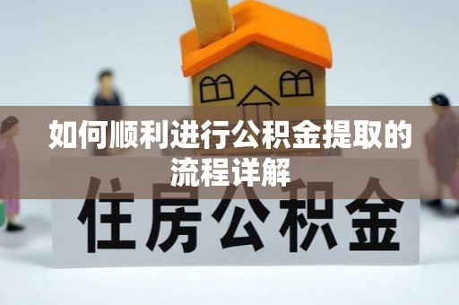 明山如何顺利进行公积金提取的流程详解