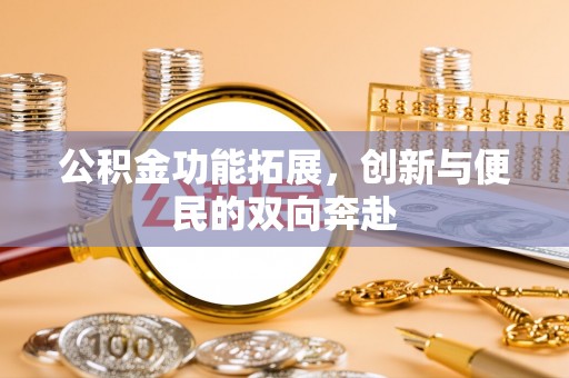 明山公积金功能拓展，创新与便民的双向奔赴
