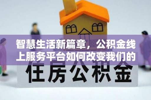 明山智慧生活新篇章，公积金线上服务平台如何改变我们的日常