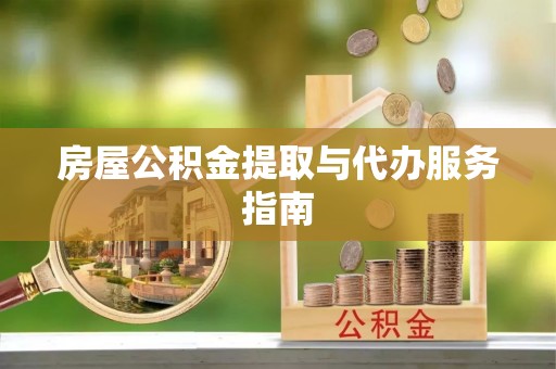 明山房屋公积金提取与代办服务指南