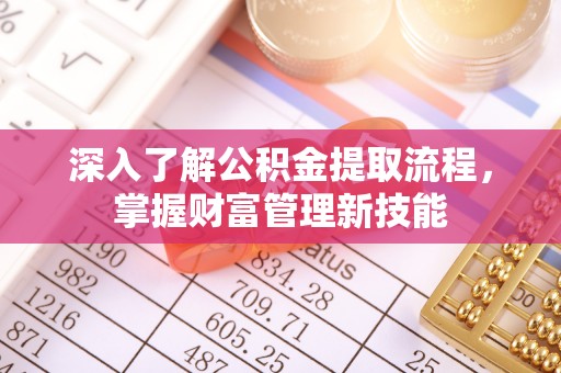 明山深入了解公积金提取流程，掌握财富管理新技能