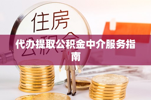 明山代办提取公积金中介服务指南