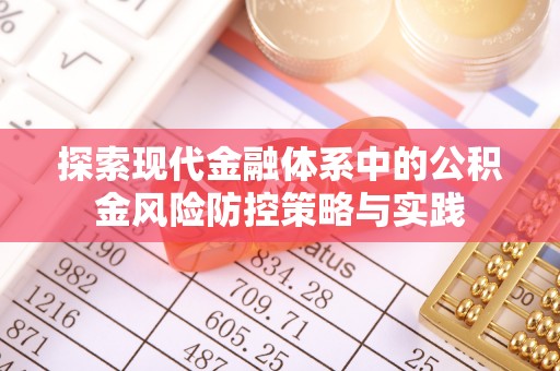 明山探索现代金融体系中的公积金风险防控策略与实践