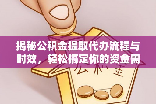 明山揭秘公积金提取代办流程与时效，轻松搞定你的资金需求