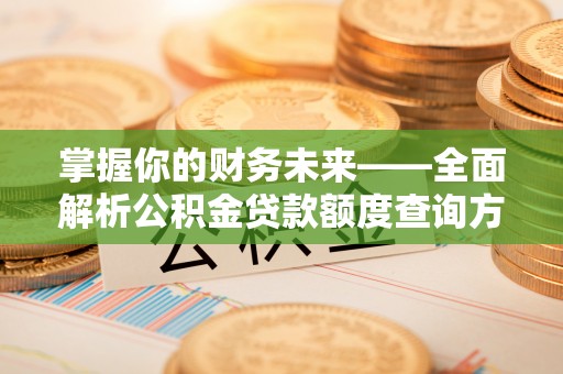 明山掌握你的财务未来——全面解析公积金贷款额度查询方法