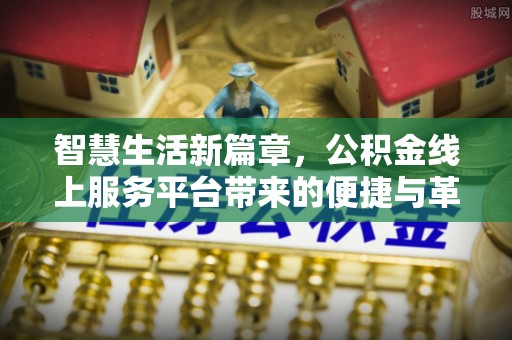 明山智慧生活新篇章，公积金线上服务平台带来的便捷与革新
