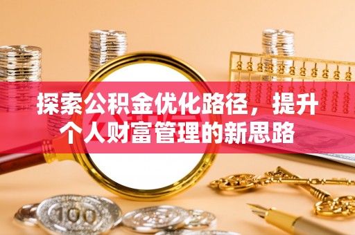 明山探索公积金优化路径，提升个人财富管理的新思路