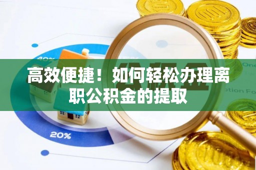 明山高效便捷！如何轻松办理离职公积金的提取