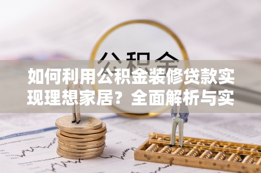 明山如何利用公积金装修贷款实现理想家居？全面解析与实用建议