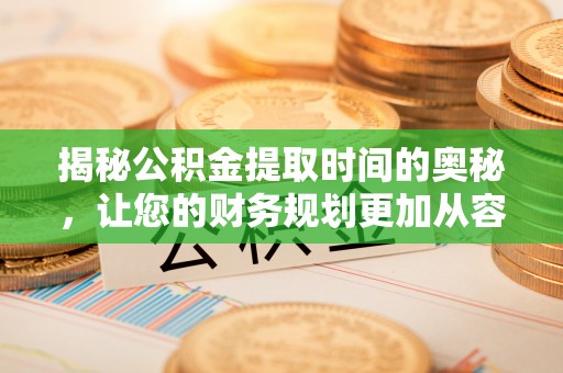 明山揭秘公积金提取时间的奥秘，让您的财务规划更加从容