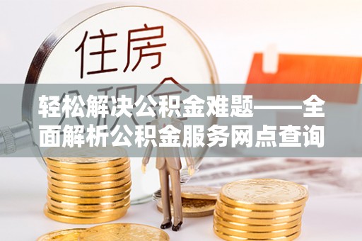 明山轻松解决公积金难题——全面解析公积金服务网点查询技巧