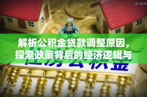 明山解析公积金贷款调整原因，探索政策背后的经济逻辑与民生影响
