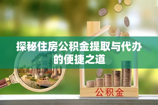 明山探秘住房公积金提取与代办的便捷之道