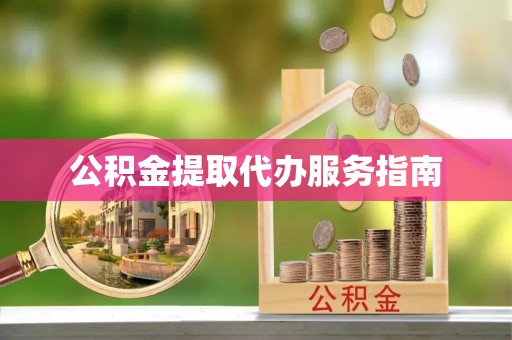 明山公积金提取代办服务指南