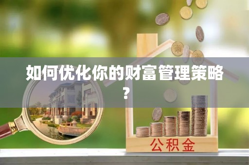 明山如何优化你的财富管理策略？
