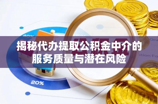 明山揭秘代办提取公积金中介的服务质量与潜在风险