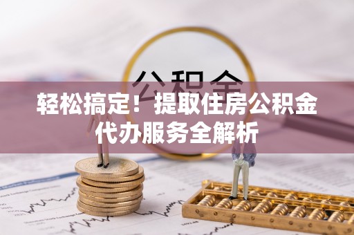 明山轻松搞定！提取住房公积金代办服务全解析