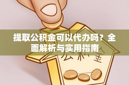 明山提取公积金可以代办吗？全面解析与实用指南