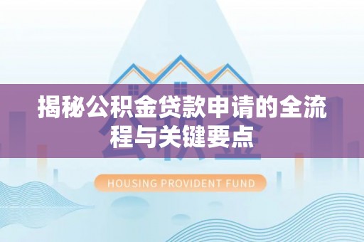 明山揭秘公积金贷款申请的全流程与关键要点