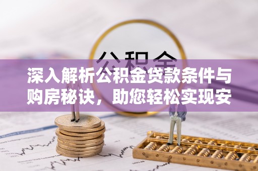 明山深入解析公积金贷款条件与购房秘诀，助您轻松实现安居梦