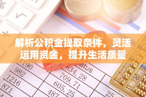 明山解析公积金提取条件，灵活运用资金，提升生活质量