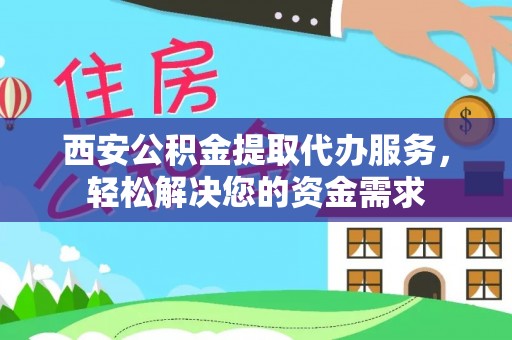 明山西安公积金提取代办服务，轻松解决您的资金需求