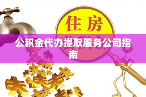 明山公积金代办提取服务公司指南