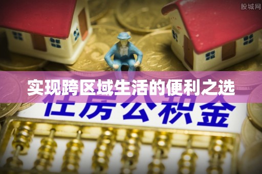 明山实现跨区域生活的便利之选