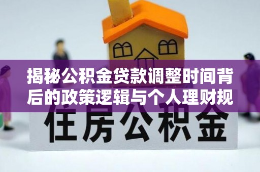 明山揭秘公积金贷款调整时间背后的政策逻辑与个人理财规划