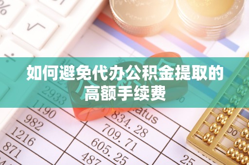 明山如何避免代办公积金提取的高额手续费