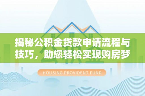 明山揭秘公积金贷款申请流程与技巧，助您轻松实现购房梦