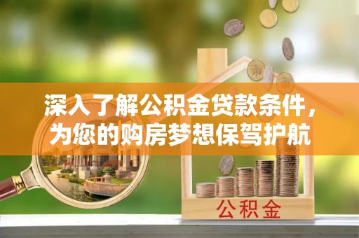 明山深入了解公积金贷款条件，为您的购房梦想保驾护航