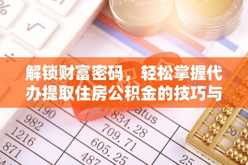 明山解锁财富密码，轻松掌握代办提取住房公积金的技巧与策略
