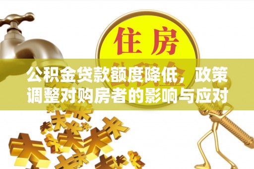 明山公积金贷款额度降低，政策调整对购房者的影响与应对策略