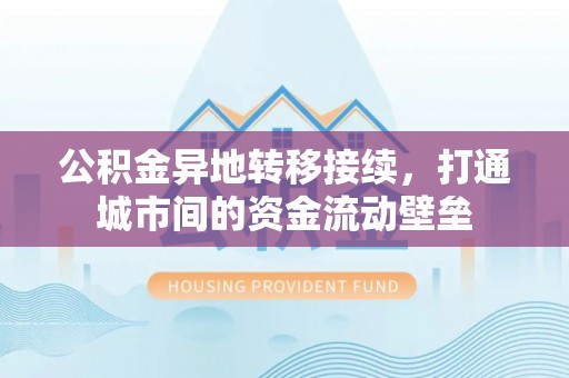 明山公积金异地转移接续，打通城市间的资金流动壁垒