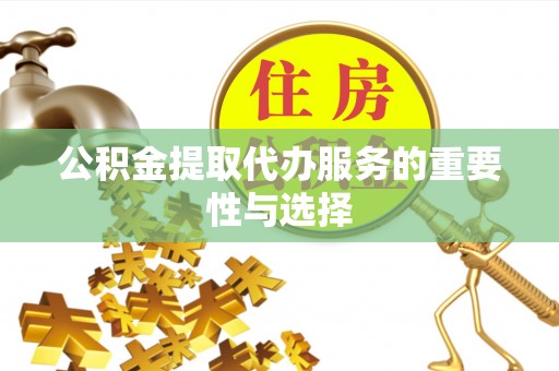 明山公积金提取代办服务的重要性与选择