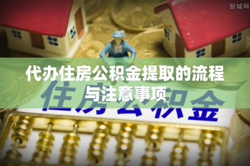 明山代办住房公积金提取的流程与注意事项