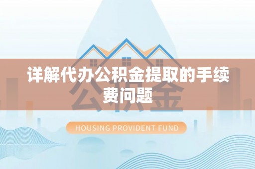 明山详解代办公积金提取的手续费问题