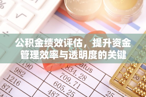 明山公积金绩效评估，提升资金管理效率与透明度的关键